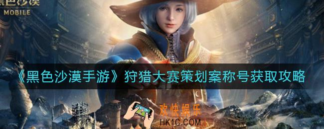 黑色沙漠手游狩猎大赛策划案称号怎么获得_狩猎大赛策划案称号获取攻略