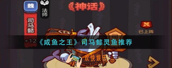 咸鱼之王司马懿带什么鱼_司马懿灵鱼推荐