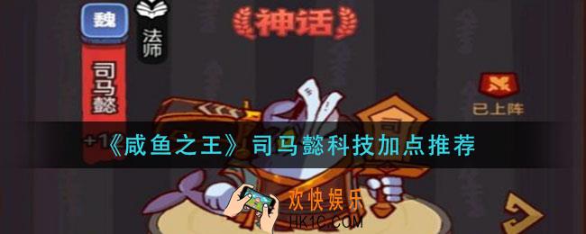 咸鱼之王司马懿科技怎么加点_司马懿科技加点推荐