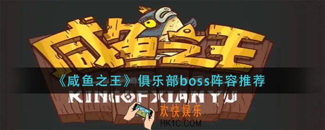 咸鱼之王俱乐部boss怎么打_俱乐部boss阵容推荐