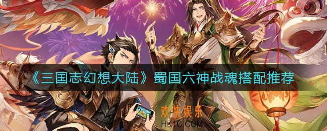 三国志幻想大陆蜀国六神战魂怎么搭配_蜀国六神战魂搭配推荐