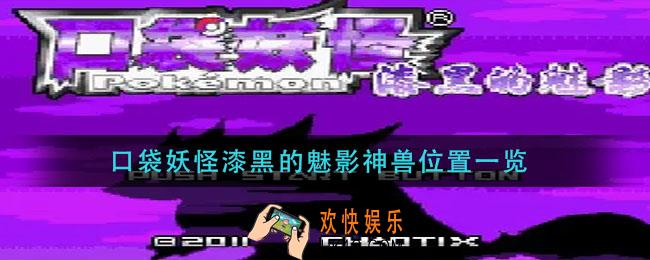 口袋妖怪漆黑的魅影神兽分布图_口袋妖怪漆黑的魅影神兽位置一览