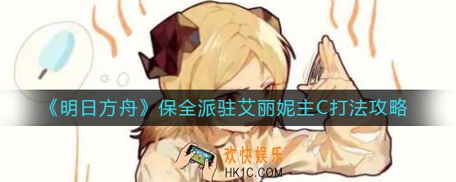 明日方舟保全派驻艾丽妮主C怎么打_保全派驻艾丽妮主C打法攻略