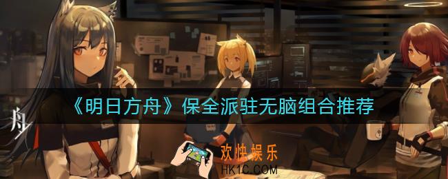 明日方舟保全派驻什么组合好打_保全派驻无脑组合推荐