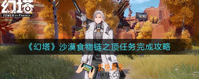 幻塔沙漠食物链之顶任务怎么做_沙漠食物链之顶任务完成攻略