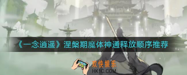 一念逍遥涅槃期魔体神通释放顺序是什么_涅槃期魔体神通释放顺序推荐