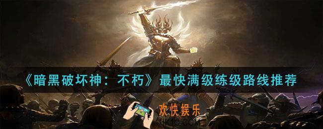 暗黑破坏神不朽升级路线是什么_最快满级练级路线推荐
