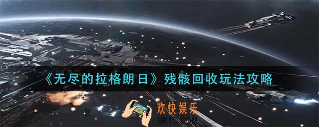 无尽的拉格朗日残骸回收怎么玩_残骸回收玩法攻略