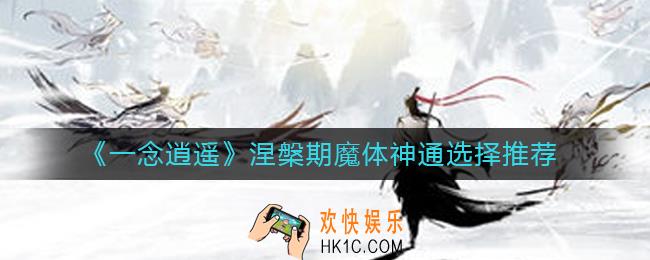 一念逍遥涅槃期魔体神通怎么选_涅槃期魔体神通选择推荐