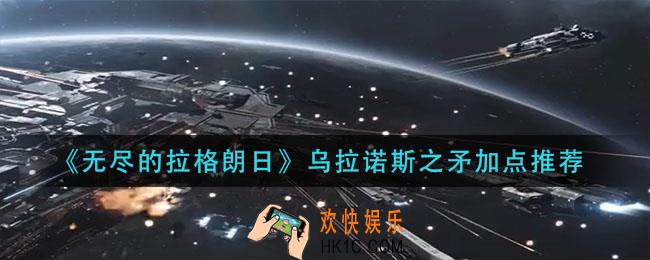无尽的拉格朗日乌拉诺斯之矛怎么加点_乌拉诺斯之矛加点推荐