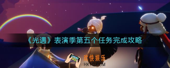 光遇表演季任务五怎么做_表演季第五个任务完成攻略