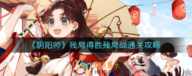 阴阳师残局得胜残局战怎么过_残局得胜残局战通关攻略