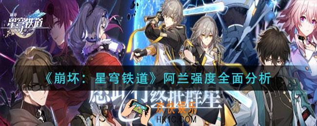 崩坏星穹铁道阿兰强度怎么样_阿兰强度全面分析