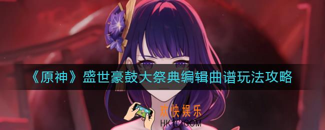原神盛世豪鼓大祭典编辑曲谱怎么玩_盛世豪鼓大祭典编辑曲谱玩法攻略
