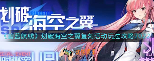 碧蓝航线划破海空之翼复刻活动怎么玩_划破海空之翼复刻活动玩法攻略2022