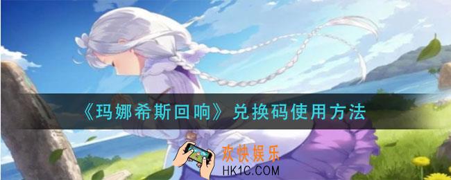 玛娜希斯回响兑换码怎么用_兑换码使用方法