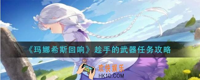玛娜希斯回响趁手的武器怎么做_趁手的武器任务攻略