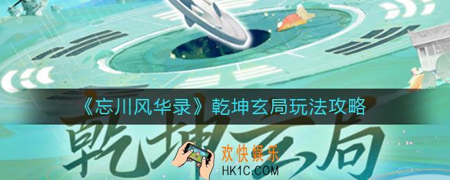 忘川风华录乾坤玄局怎么玩_乾坤玄局玩法攻略