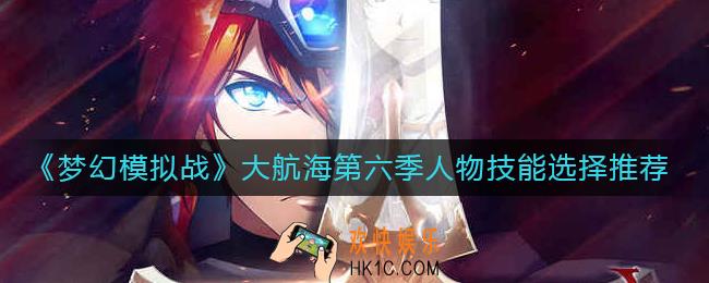 梦幻模拟战大航海第六季人物技能怎么选择_大航海第六季人物技能选择推荐