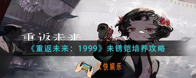 重返未来1999未锈铠怎么培养_未锈铠培养攻略
