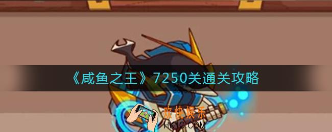 咸鱼之王7250关怎么过_7250关通关攻略