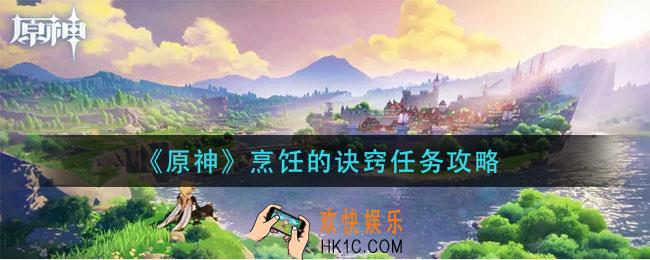 原神烹饪的诀窍任务怎么做_烹饪的诀窍任务攻略