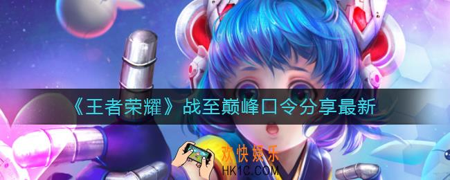 王者荣耀最新战至巅峰口令是什么2022_战至巅峰口令分享2022最新