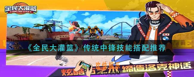 全民大灌篮传统中锋技能怎么搭配_传统中锋技能搭配推荐
