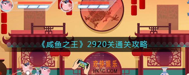 咸鱼之王2920关怎么过_2920关通关攻略