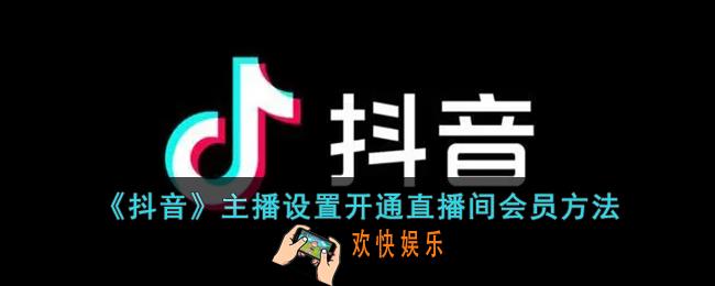 抖音直播间会员怎么设置_抖音主播设置开通直播间会员方法