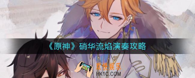 原神硝华流焰怎么解锁_硝华流焰演奏攻略
