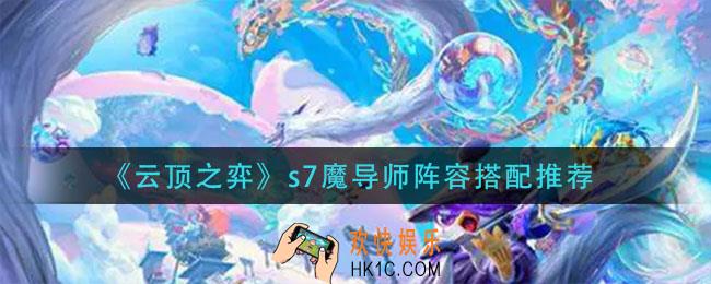 云顶之弈s7魔导师阵容怎么搭配_s7魔导师阵容搭配推荐