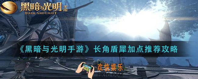 黑暗与光明手游长角盾犀怎么加点_长角盾犀加点推荐攻略