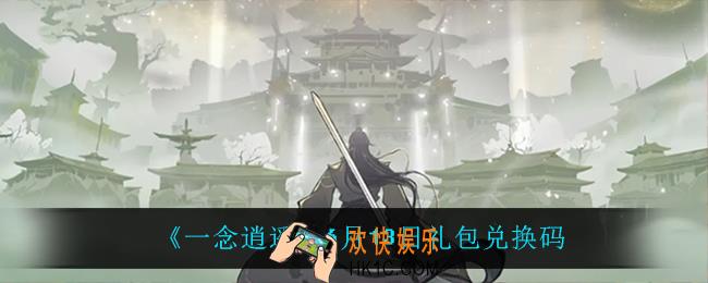一念逍遥6月13日礼包兑换码密令是什么2022_6月13日礼包兑换码领取
