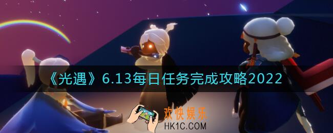 光遇6.13每日任务怎么做_6.13每日任务完成攻略2022