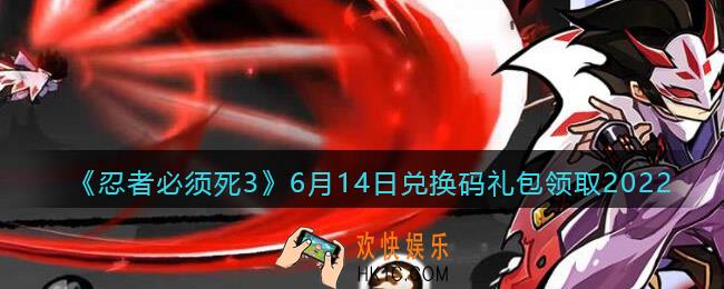 忍者必须死3手游6月14日兑换码礼包在哪领2022_6.14日礼包码是什么