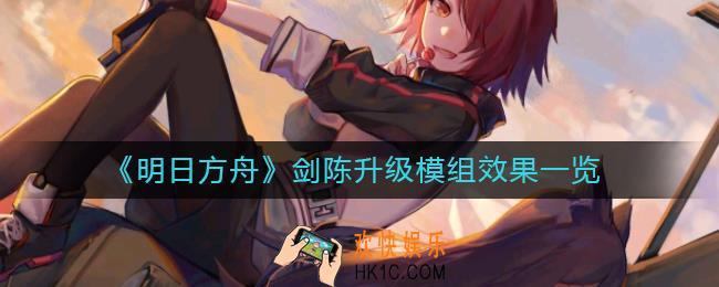 明日方舟剑陈升级模组怎么样_剑陈升级模组效果一览