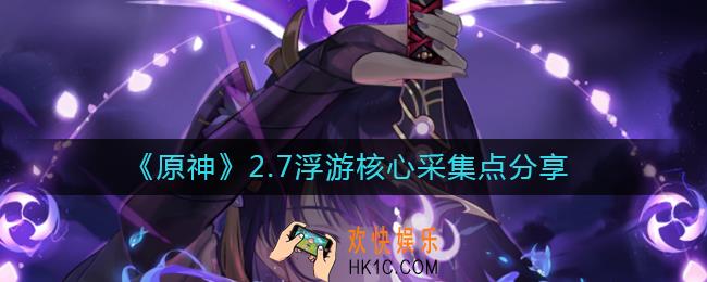 原神2.7浮游核心采集点在哪_2.7浮游核心采集点分享
