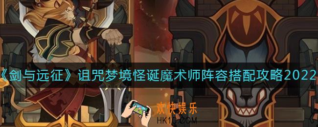 剑与远征诅咒梦境怪诞魔术师阵容怎么搭配_诅咒梦境怪诞魔术师阵容搭配攻略2022