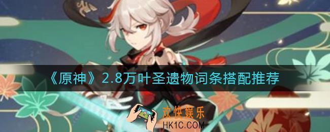 原神2.8万叶圣遗物词条怎么搭配_2.8万叶圣遗物词条搭配推荐