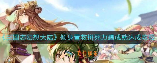 三国志幻想大陆倾身营救拼死力竭成就达成条件是什么_倾身营救拼死力竭成就达成攻略