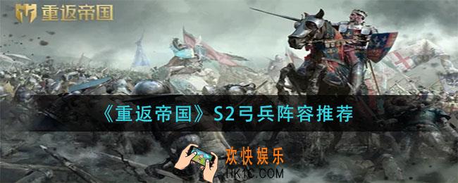 重返帝国s2弓兵阵容怎么搭配_s2弓兵阵容推荐
