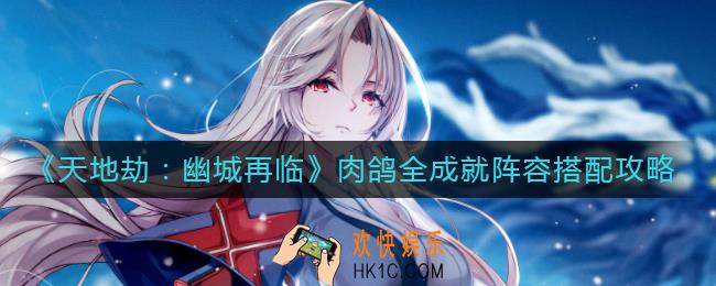 天地劫手游肉鸽全成就阵容怎么搭配_肉鸽全成就阵容搭配攻略