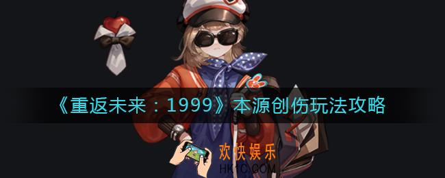 重返未来1999本源创伤是什么_本源创伤玩法攻略
