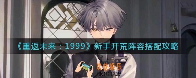 重返未来1999新手开荒阵容怎么搭配_新手开荒阵容搭配攻略