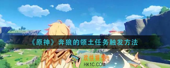 原神奔狼的领土任务怎么触发_奔狼的领土任务触发方法