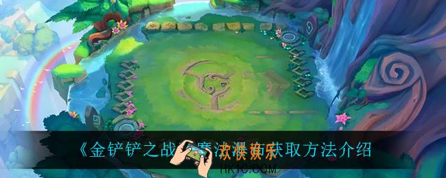 金铲铲之战魔法瀑布怎么获得_魔法瀑布获取方法介绍