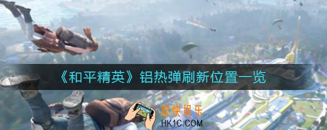 和平精英铝热弹在哪_铝热弹刷新位置一览