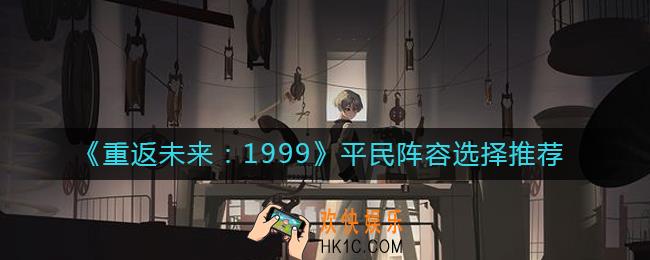 重返未来1999平民阵容怎么选择_平民阵容选择推荐