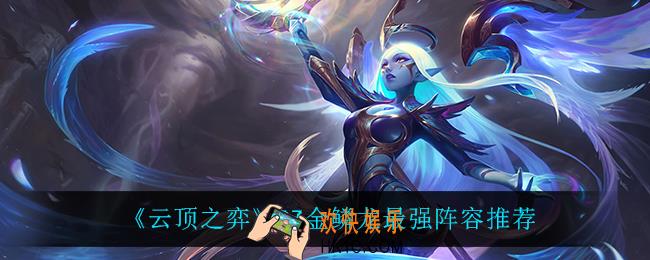 云顶之弈金鳞龙怎么玩_S7金鳞龙最强阵容推荐
